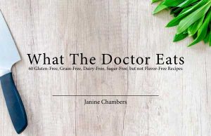 What The Doctor Eats Cookbook - 60 Gluten-Free, Grain-Free, Dairy-Free, Sugar-Free, but not Flavor-Free Recipes